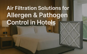 Air Filtration Solutions for Allergen and Pathogen Control in Hotels